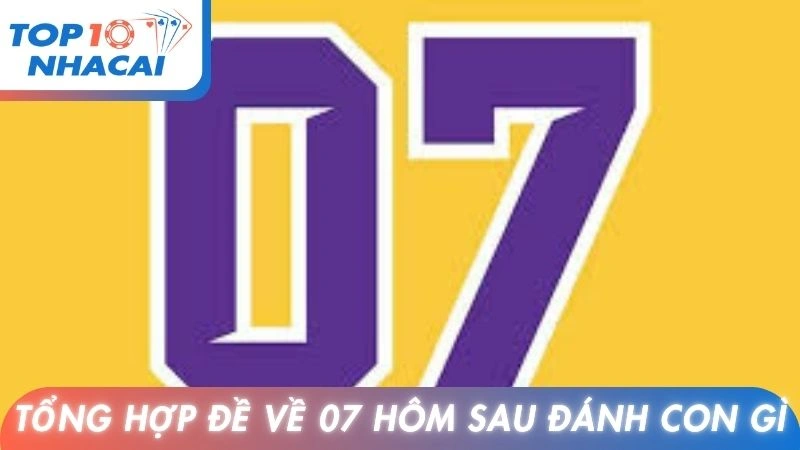 Tổng hợp đề về 07 hôm sau đánh con gì